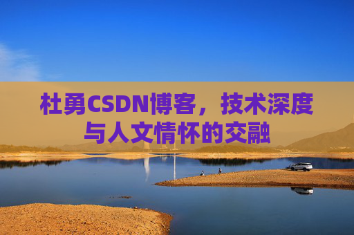 杜勇CSDN博客，技术深度与人文情怀的交融